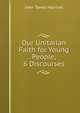 Our Unitarian Faith for Young People, 6 Discourses, John Towle Marriott 