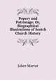 Popery and Patronage; Or, Biographical Illustrations of Scotch Church History, Jabez Marrat 