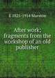 After work; fragments from the workshop of an old publisher, E 1825-1914 Marston 