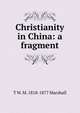 Christianity in China: a fragment, T W. M. 1818-1877 Marshall 