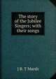 The story of the Jubilee Singers; with their songs, J B. T Marsh 