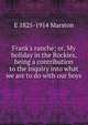 Frank's ranche; or, My holiday in the Rockies, being a contribution to the inquiry into what we are to do with our boys, E 1825-1914 Marston 