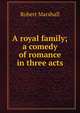 A royal family; a comedy of romance in three acts, Robert Marshall 