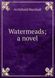 Watermeads; a novel, Marshall, Archibald, 1866-1934 