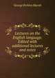 Lectures on the English language. Edited with additional lectures and notes, George Perkins Marsh 