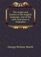 The origin and history of the English language, and of the early literature it embodies, George Perkins Marsh 