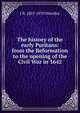 The history of the early Puritans: from the Reformation to the opening of the Civil War in 1642, J B. 1803-1870 Marsden 