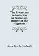 The Protestant reformation in France, or, History of the Hugonots, Anne Marsh-Caldwell 