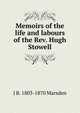 Memoirs of the life and labours of the Rev. Hugh Stowell, J B. 1803-1870 Marsden 