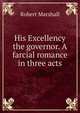 His Excellency the governor. A farcial romance in three acts, Robert Marshall 