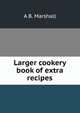 Larger cookery book of extra recipes, A B. Marshall 
