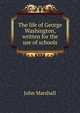 The life of George Washington, written for the use of schools, John Marshall 