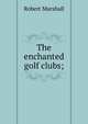 The enchanted golf clubs;, Robert Marshall 