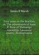 Four years in the Rockies, or, The adventures of Isaac P. Rose of Shenango township, Lawrence county, Pennsylvania ., James B Marsh 