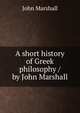 A short history of Greek philosophy / by John Marshall, John Marshall 