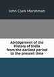 Abridgement of the History of India from the earliest period to the present time, John Clark Marshman 