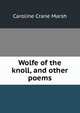 Wolfe of the knoll, and other poems, Caroline Crane Marsh 