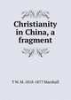 Christianity in China, a fragment, T W. M. 1818-1877 Marshall 
