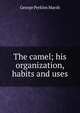 The camel; his organization, habits and uses, George Perkins Marsh 