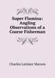 Super Flumina: Angling Observations of a Coarse Fisherman, Charles Latimer Marson 