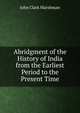 Abridgment of the History of India from the Earliest Period to the Present Time, John Clark Marshman 