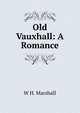 Old Vauxhall: A Romance, W H. Marshall 