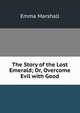 The Story of the Lost Emerald; Or, Overcome Evil with Good, Emma Marshall 