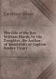 The Life of the Rev. William Marsh, by His Daughter, the Author of 'memorials of Captain Hedley Vicars'., Catherine Marsh 