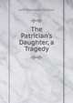 The Patrician's Daughter, a Tragedy, John Westland Marston 