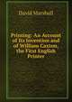 Printing: An Account of Its Invention and of William Caxton, the First English Printer, David Marshall 