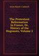 The Protestant Reformation in France, Or, History of the Hugonots, Volume 2, Anne Marsh-Caldwell 