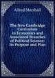 The New Cambridge Curriculum in Economics and Associated Branches of Political Science: Its Purpose and Plan, Alfred Marshall 