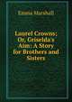 Laurel Crowns; Or, Griselda's Aim: A Story for Brothers and Sisters, Emma Marshall 
