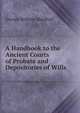 A Handbook to the Ancient Courts of Probate and Depositories of Wills, George William Marshall 