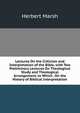 Lectures On the Criticism and Interpretation of the Bible, with Two Preliminary Lectures On Theological Study and Theological Arrangement. to Which . On the History of Biblical Interpretation, Herbert Marsh 