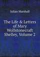 The Life & Letters of Mary Wollstonecraft Shelley, Volume 2, Julian Marshall 