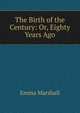 The Birth of the Century: Or, Eighty Years Ago, Emma Marshall 