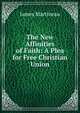 The New Affinities of Faith: A Plea for Free Christian Union, James Martineau 