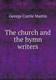 The church and the hymn writers, George Currie Martin 