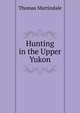 Hunting in the Upper Yukon, Thomas Martindale 