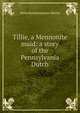Tillie, a Mennonite maid: a story of the Pennsylvania Dutch, Helen Reimensnyder Martin 