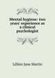 Mental hygiene: two years' experience as a clinical psychologist, Lillien Jane Martin 