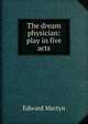 The dream physician: play in five acts, Edward Martyn 