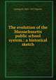 The evolution of the Massachusetts public school system.: a historical sketch, George H. 1841-1917 Martin 