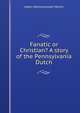 Fanatic or Christian? A story of the Pennsylvania Dutch, Helen Reimensnyder Martin 