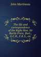 The life and correspondence of the Right Hon. Sir Bartle Frere, Bart., G.C.B., F.R.S., etc., John Martineau 