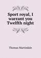 Sport royal, I warrant you Twelfth night, Thomas Martindale 
