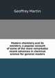 Modern chemistry and its wonders; a popular account of some of the more remarkable recent advances in chemical science for general readers, Geoffrey Martin 