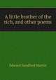 A little brother of the rich, and other poems, Edward Sandford Martin 