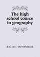 The high school course in geography, R H. 1871-1939 Whitbeck 